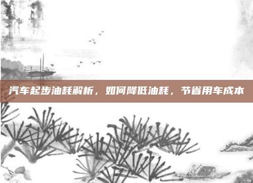 汽车起步油耗解析,如何降低油耗,节省用车成本