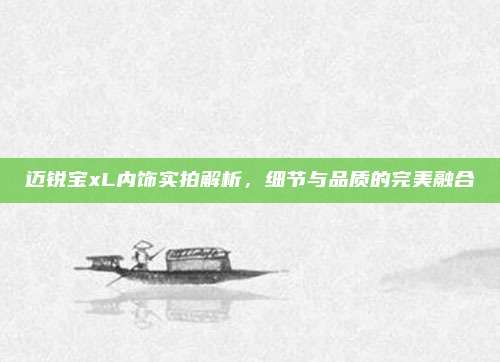 迈锐宝xL内饰实拍解析,细节与品质的完美融合