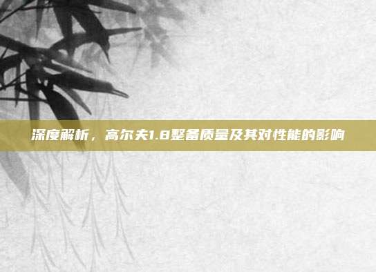 深度解析，高尔夫1.8整备质量及其对性能的影响