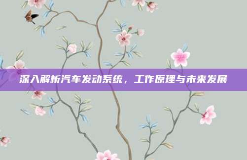 深入解析汽车发动系统,工作原理与未来发展