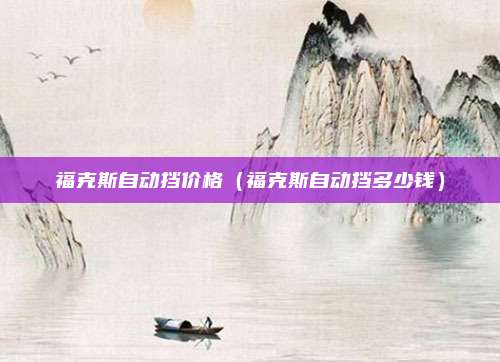 福克斯自动挡价格(福克斯自动挡多少钱)