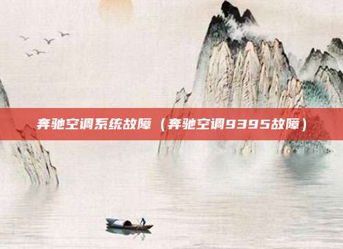奔驰空调系统故障(奔驰空调9395故障)