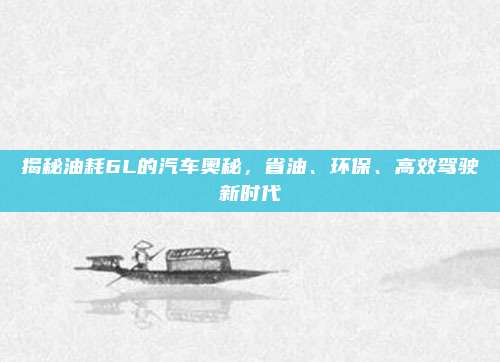 揭秘油耗6L的汽车奥秘，省油、环保、高效驾驶新时代