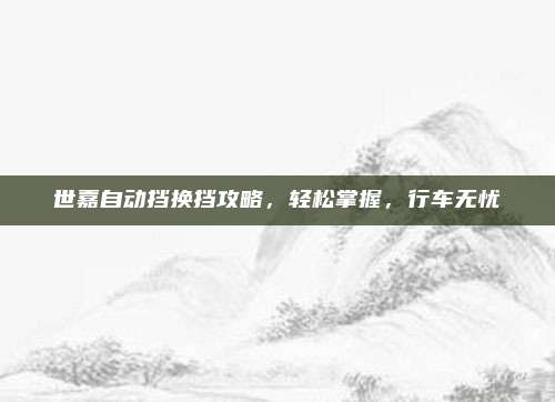 世嘉自动挡换挡攻略，轻松掌握，行车无忧