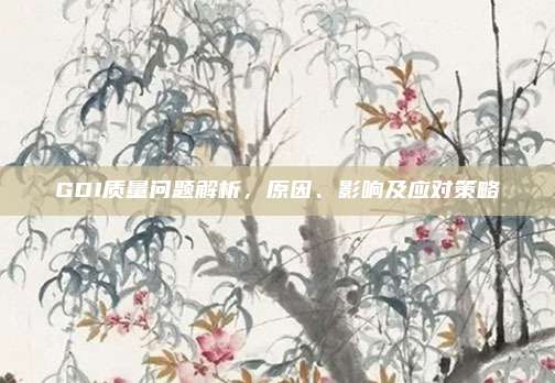 GDI质量问题解析，原因、影响及应对策略