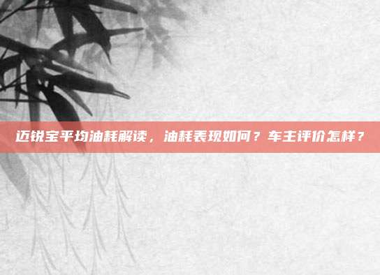 迈锐宝平均油耗解读,油耗表现如何?车主评价怎样?