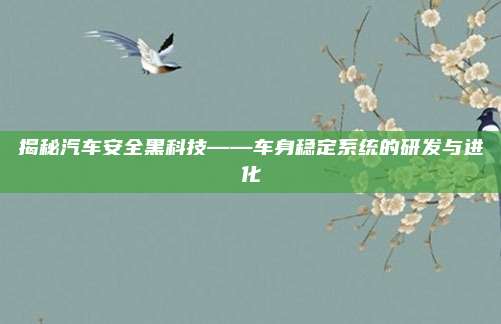 揭秘汽车安全黑科技——车身稳定系统的研发与进化