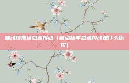 自动挡挂挡怠速抖动（自动档车怠速抖动是什么原因）