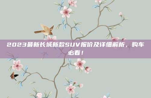 2023最新长城新款SUV报价及详细解析，购车必看！