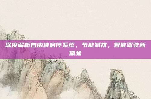 深度解析自由侠启停系统,节能减排,智能驾驶新体验