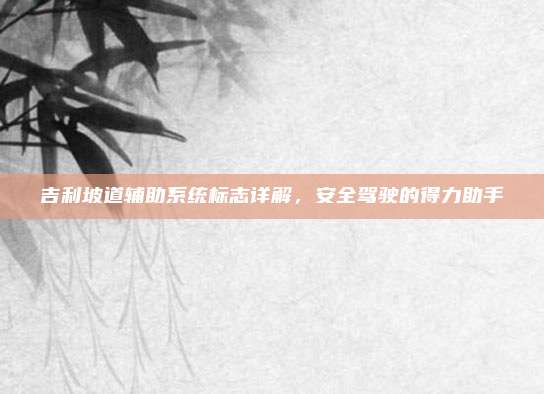 吉利坡道辅助系统标志详解,安全驾驶的得力助手