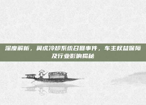 深度解析,翼虎冷却系统召回事件,车主权益保障及行业影响揭秘