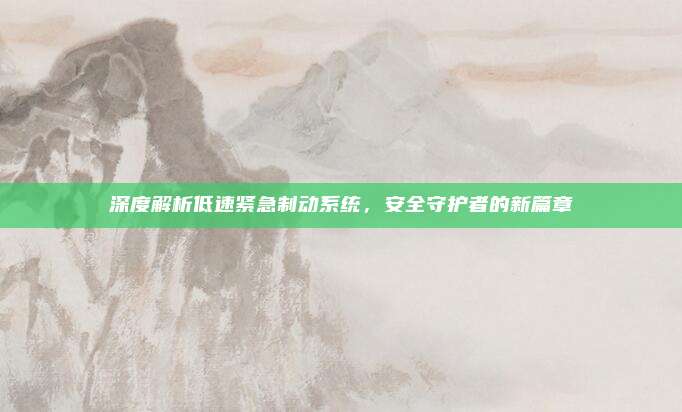 深度解析低速紧急制动系统，安全守护者的新篇章