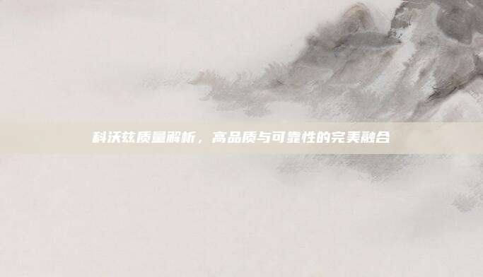 科沃兹质量解析，高品质与可靠性的完美融合