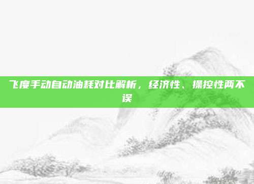 飞度手动自动油耗对比解析,经济性、操控性两不误