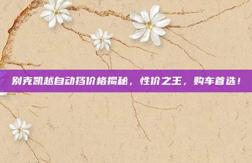 别克凯越自动挡价格揭秘,性价之王,购车首选!