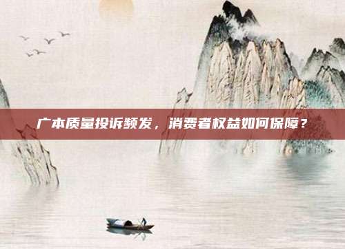 广本质量投诉频发,消费者权益如何保障?
