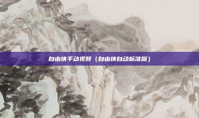 自由侠手动视频(自由侠自动标准版)