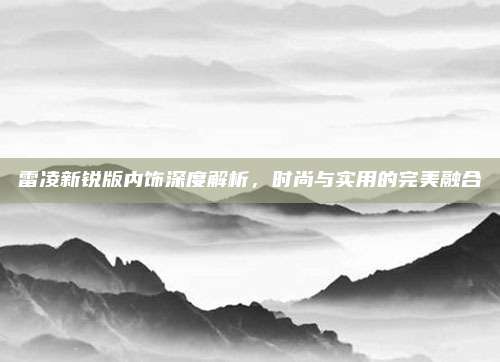 雷凌新锐版内饰深度解析,时尚与实用的完美融合