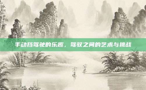 手动挡驾驶的乐趣,驾驭之间的艺术与挑战