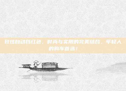 致炫自动挡红色，时尚与实用的完美结合，年轻人的购车首选！