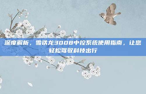 深度解析,雪铁龙3008中控系统使用指南,让您轻松驾驭科技出行