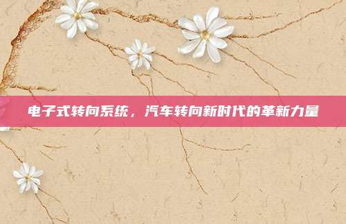 电子式转向系统,汽车转向新时代的革新力量