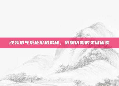 改装排气系统价格揭秘，影响价格的关键因素