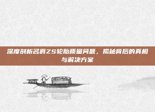 深度剖析名爵ZS轮胎质量问题，揭秘背后的真相与解决方案