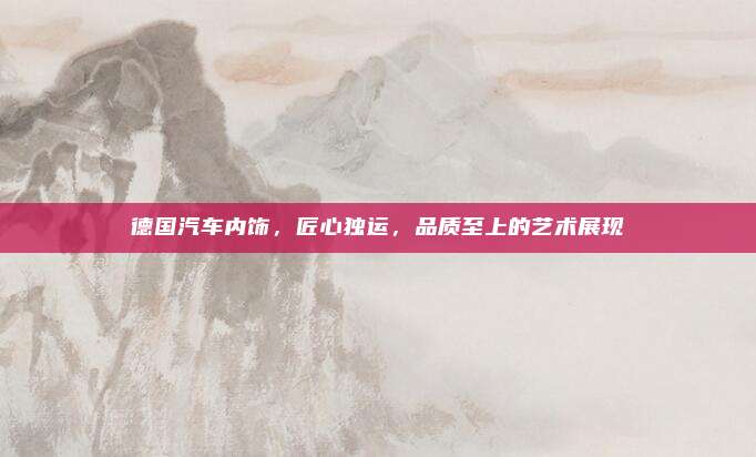 德国汽车内饰,匠心独运,品质至上的艺术展现