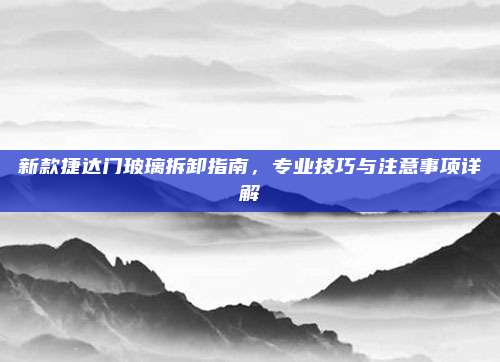 新款捷达门玻璃拆卸指南,专业技巧与注意事项详解