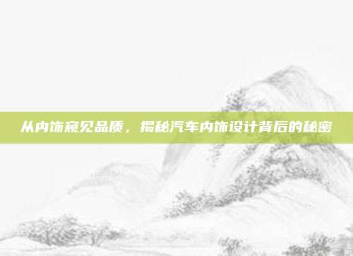 从内饰窥见品质,揭秘汽车内饰设计背后的秘密