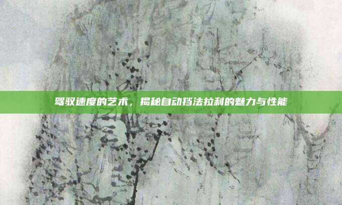 驾驭速度的艺术，揭秘自动挡法拉利的魅力与性能