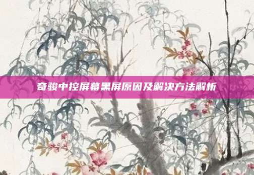 奇骏中控屏幕黑屏原因及解决方法解析