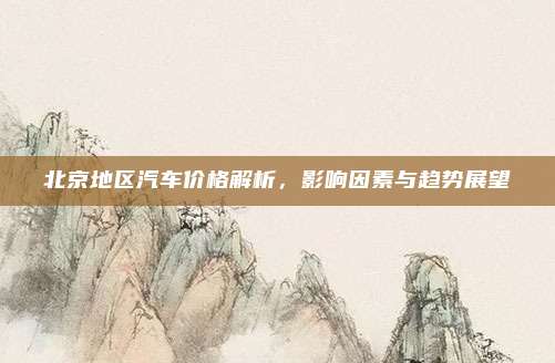 北京地区汽车价格解析,影响因素与趋势展望