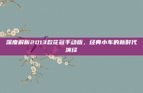 深度解析2013款花冠手动版,经典小车的新时代演绎