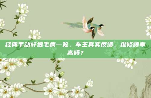 经典手动轩逸毛病一览，车主真实反馈，维修频率高吗？