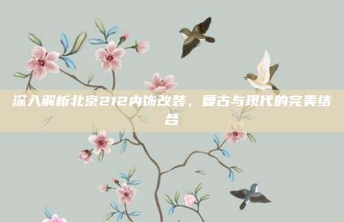 深入解析北京212内饰改装，复古与现代的完美结合