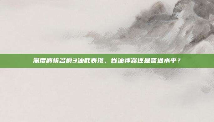 深度解析名爵3油耗表现,省油神器还是普通水平?