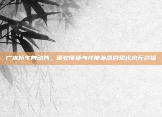 广本轿车自动挡，驾驶便捷与性能兼顾的现代出行选择