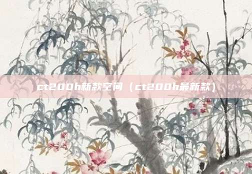 ct200h新款空间（ct200h最新款）