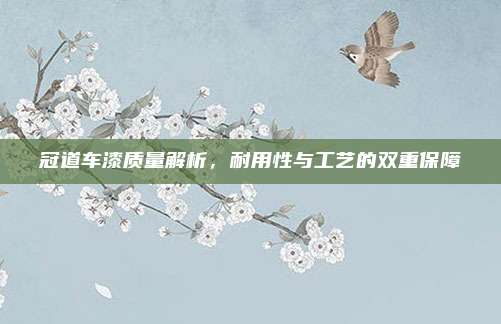 冠道车漆质量解析,耐用性与工艺的双重保障