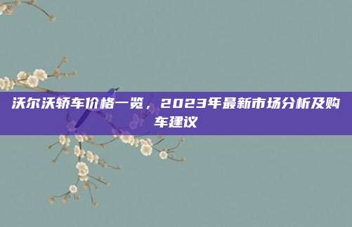 沃尔沃轿车价格一览，2023年最新市场分析及购车建议