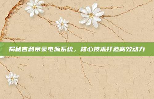 揭秘吉利帝豪电源系统，核心技术打造高效动力