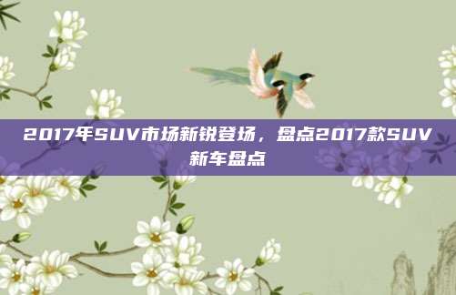 2017年SUV市场新锐登场,盘点2017款SUV新车盘点