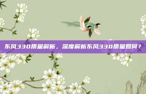 东风330质量解析，深度解析东风330质量如何？