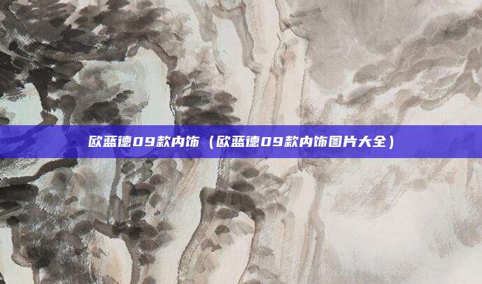 欧蓝德09款内饰（欧蓝德09款内饰图片大全）