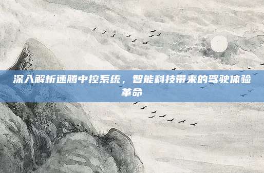 深入解析速腾中控系统，智能科技带来的驾驶体验革命