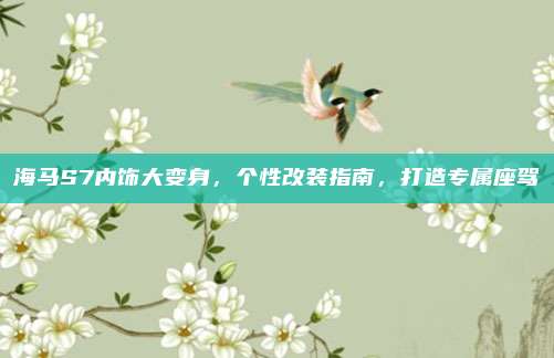 海马S7内饰大变身，个性改装指南，打造专属座驾
