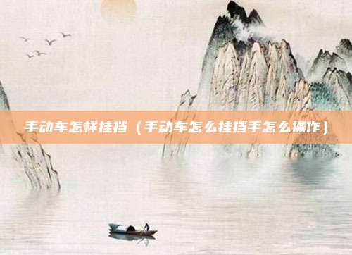 手动车怎样挂挡（手动车怎么挂挡手怎么操作）